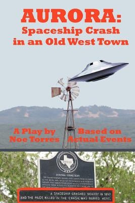Aurora: Spaceship Crash in an Old West Town: A Play for the Stage by Torres, Noe