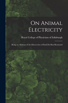 On Animal Electricity: Being an Abstract of the Discoveries of Emil Du Bois-Reymond by Royal College of Physicians of Edinbu