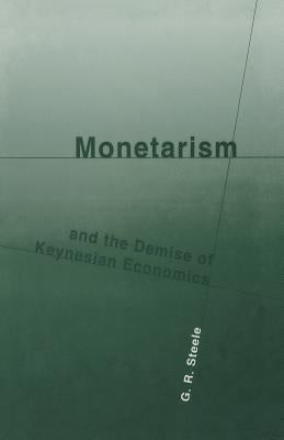 Monetarism and the Demise of Keynesian Economics by Steele, G. R.