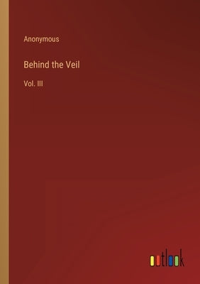 Behind the Veil: Vol. III by Anonymous
