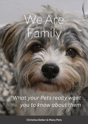 We Are Family: What your Pets really want you to know about them by Sieber, Christina
