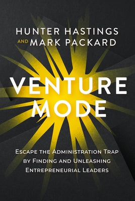 Venture Mode: Escape the Administration Trap by Finding and Unleashing Entrepreneurial Leaders by Packard, Mark