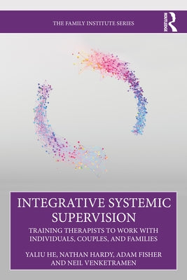 Integrative Systemic Supervision: Training Therapists to Work with Individuals, Couples, and Families by He, Yaliu