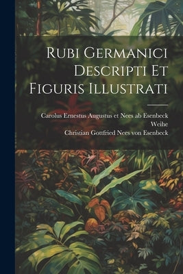 Rubi Germanici Descripti Et Figuris Illustrati by Carolus Ernestus Augustus Et Nees Ab