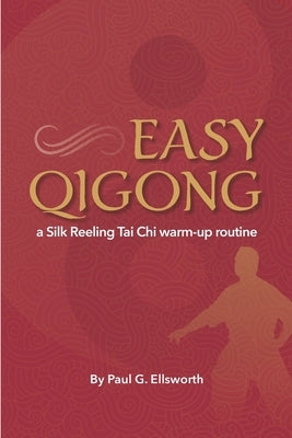Easy Qigong: a Silk Reeling Tai Chi warm-up routine by Ellsworth, Paul G.