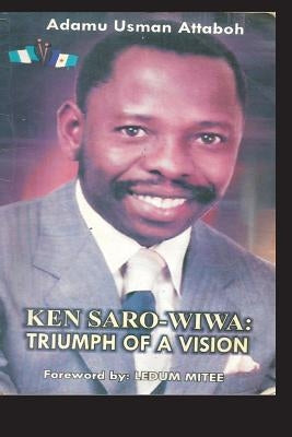 Ken Saro-Wiwa: Triumph Of A Vision by Attaboh, Adamu Usman