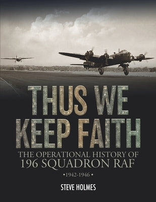 Thus We Keep Faith: The Operational History of 196 Squadron RAF 1942-1946 by Holmes, Steve