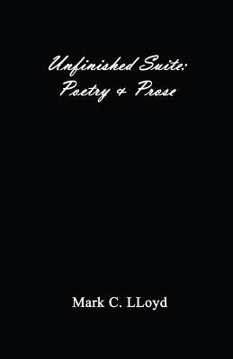 Unfinished Suite: Poetry and Prose by Lloyd, Mark C.
