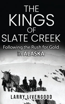 The Kings of Slate Creek: Following the Rush for Gold in Alaska by Livengood, Larry