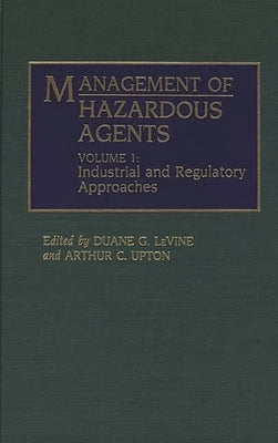 Management of Hazardous Agents: Volume 1: Industrial and Regulatory Approaches by Levine, Duane G.