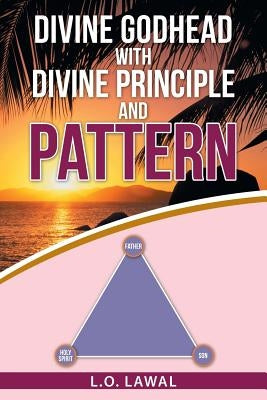 Divine Godhead with Divine Principle and Pattern by Lawal, L. O.