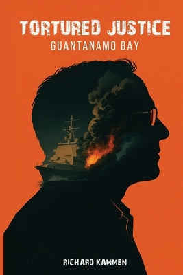 Tortured Justice: Guantanamo Bay by Kammen, Richard