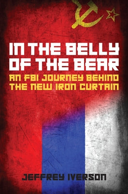 In the Belly of the Bear: An FBI Journey Behind the New Iron Curtain by Iverson, Jeffrey