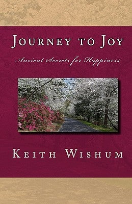 Journey to Joy: Learning Ancient Secrets for Happiness by Wishum, Keith