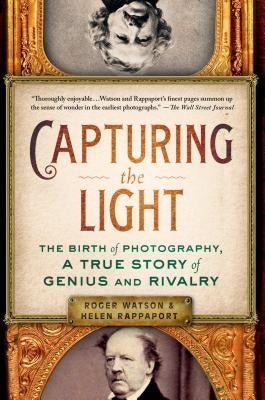 Capturing the Light: The Birth of Photography, a True Story of Genius and Rivalry by Watson, Roger