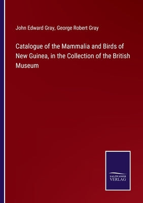 Catalogue of the Mammalia and Birds of New Guinea, in the Collection of the British Museum by Gray, John Edward