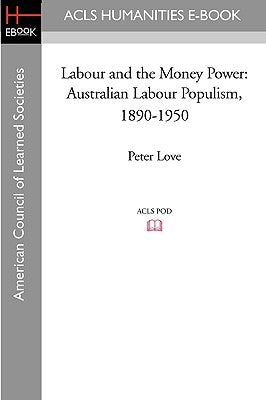 Labour and the Money Power: Australian Labour Populism, 1890-1950 by Love, Peter