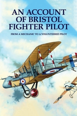 An Account Of Bristol Fighter Pilot: From A Mechanic To A Volunteered Pilot by Joffrion, Mario