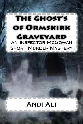 The Ghost's of Ormskirk Graveyard: An Inspector McGowan Short Murder Mystery by Ali, Andi
