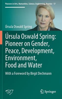 Úrsula Oswald Spring: Pioneer on Gender, Peace, Development, Environment, Food and Water: With a Foreword by Birgit Dechmann by Oswald Spring, Úrsula
