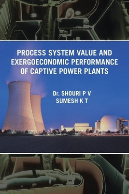 Process System Value and Exergoeconomic Performance of Captive Power Plants by Sumesh K. T., Shouri P. V.