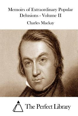 Memoirs of Extraordinary Popular Delusions - Volume II by The Perfect Library