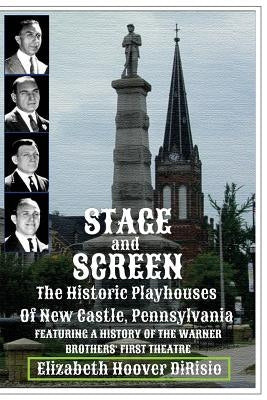 Stage and Screen - The Historic Playhouses of New Castle, Pennsylvania: Featuring the History of the Warner Brothers' First Theatre by Dirisio, Elizabeth Hoover