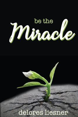 Be the Miracle by Liesner, Delores