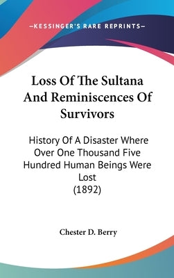 Loss Of The Sultana And Reminiscences Of Survivors: History Of A Disaster Where Over One Thousand Five Hundred Human Beings Were Lost (1892) by Berry, Chester D.