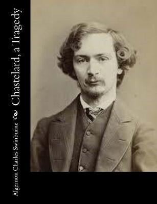 Chastelard, a Tragedy by Swinburne, Algernon Charles