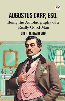Augustus Carp, Esq. Being the Autobiography of a Really Good Man by Bashford, H. H.