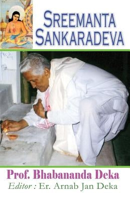 Sreemanta Sankaradeva: Biography of 15th Century Assamese Poet, Philosopher, Artist, Playwright and Religious Renaissance Man by Deka, Arnab Jan