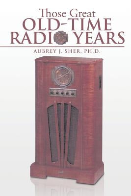 Those Great Old-Time Radio Years by Sher Ph. D., Aubrey J.