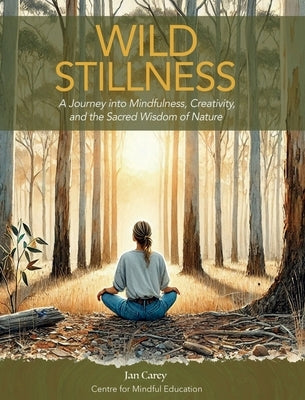 Wild Stillness: A Journey into Mindfulness, Creativity, and the Sacred Wisdom of Nature by Carey, Jan