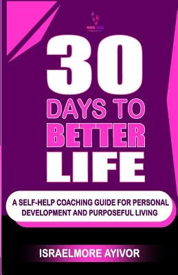 30 Days To Better Life (A Self-Help Coaching Guide) by Ayivor, Israelmore