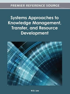 Systems Approaches to Knowledge Management, Transfer, and Resource Development by Lee, W. B.