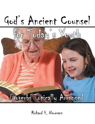 God's Ancient Counsel for Today's Youth: Proverbs Topically Arranged by Neumann, Richard H.