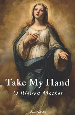 Take My Hand O Blessed Mother by Cross, Saul