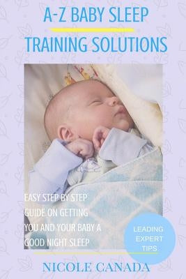 Sleep Guide Book - A-Z baby sleep training solutions: The new and improved baby sleep training solutions by the best sleeping experts and pediatrician by Canada, Nicole
