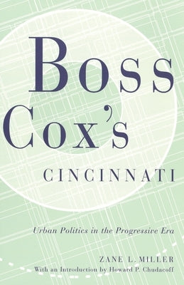 Boss Cox's Cincinnati: Urban Politics in the Progressive Era with an Introduction by Howard P Chudacoff by Miller, Zane L.