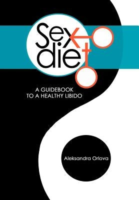 Sex Diet: A Guidebook to a Healthy Libido by Orlova, Aleksandra