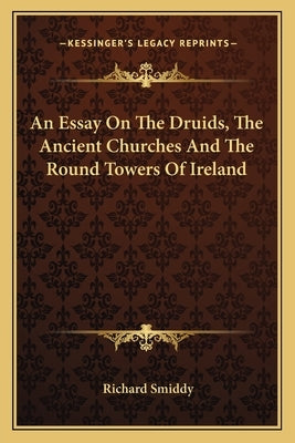 An Essay On The Druids, The Ancient Churches And The Round Towers Of Ireland by Smiddy, Richard