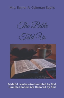The Bible Told Us: Prideful Leaders Are Humbled by God, Humble Leaders Are Honored by God by Coleman-Spells, Esther Agatha