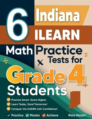 6 Indiana ILEARN Grade 4 Math Practice Tests: A Complete Guide to Building Math Mastery and Excelling on the Indiana ILEARN Test by Nazari, Reza