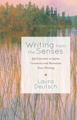 Writing from the Senses: 59 Exercises to Ignite Creativity and Revitalize Your Writing by Deutsch, Laura