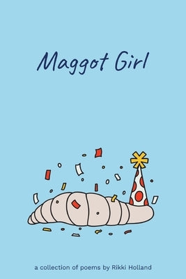 Maggot Girl: A Collection of Poems by Rikki Holland by Holland, Rikki