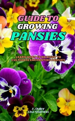 Guide to Growing Pansies: Learn what to do right to cultivate enchanting Pansies by Shardon, Lisa