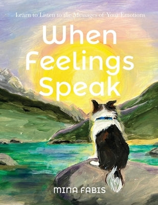 When Feelings Speak: Learn to Listen to the Messages of Your Emotions by Fabis, Mina