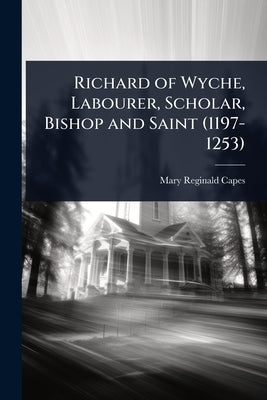Richard of Wyche, Labourer, Scholar, Bishop and Saint (1197-1253) by Capes, Mary Reginald
