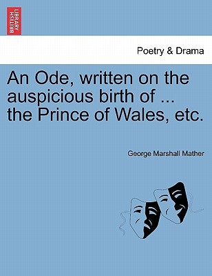 An Ode, Written on the Auspicious Birth of ... the Prince of Wales, Etc. by Mather, George Marshall